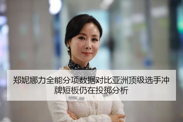 郑妮娜力全能分项数据对比亚洲顶级选手冲牌短板仍在投掷分析