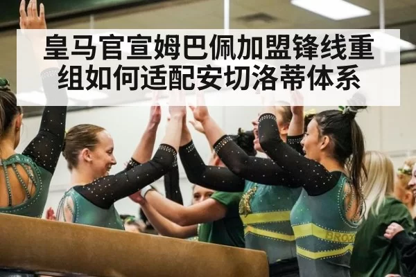 皇马官宣姆巴佩加盟锋线重组如何适配安切洛蒂体系