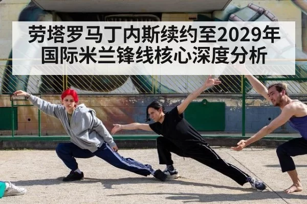 劳塔罗马丁内斯续约至2029年 国际米兰锋线核心深度分析