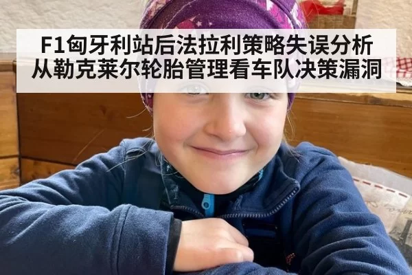 F1匈牙利站后法拉利策略失误分析从勒克莱尔轮胎管理看车队决策漏洞