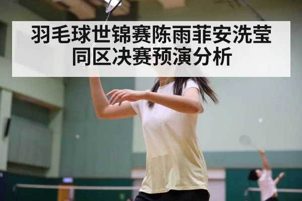羽毛球世锦赛陈雨菲安洗莹同区决赛预演分析