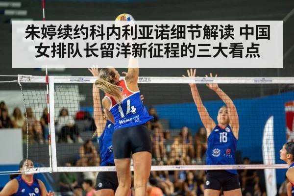 朱婷续约科内利亚诺细节解读 中国女排队长留洋新征程的三大看点