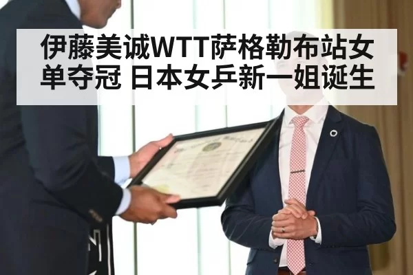 伊藤美诚WTT萨格勒布站女单夺冠 日本女乒新一姐诞生