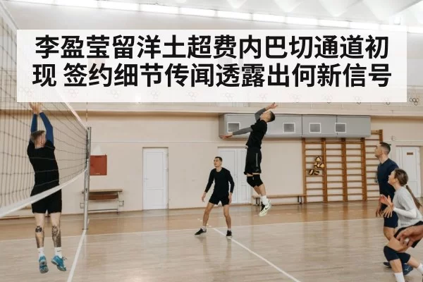 李盈莹留洋土超费内巴切通道初现 签约细节传闻透露出何新信号