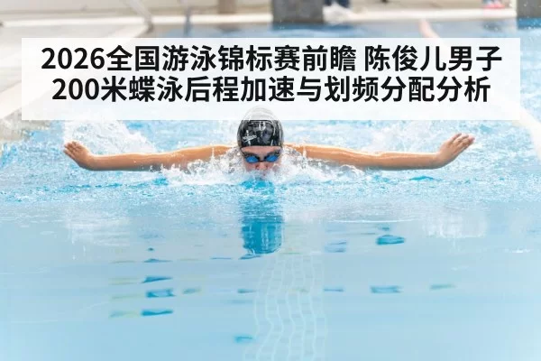 2026全国游泳锦标赛前瞻 陈俊儿男子200米蝶泳后程加速与划频分配分析